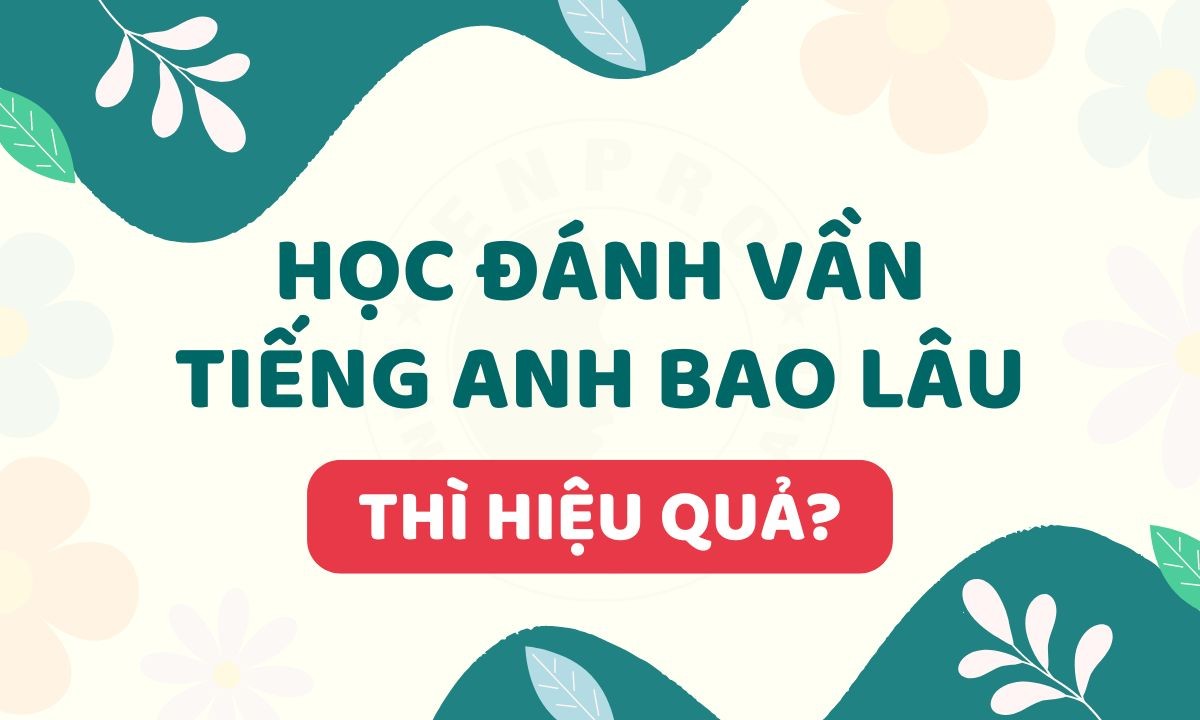 Bật Mí Thời Gian Học Đánh Vần Tiếng Anh Hiệu Quả Nhất